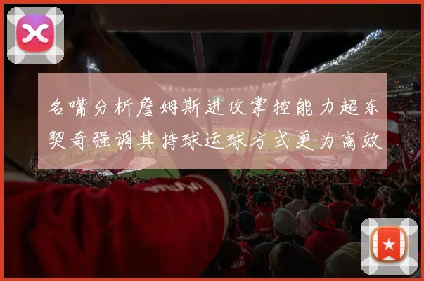 名嘴分析詹姆斯进攻掌控能力超东契奇强调其持球运球方式更为高效