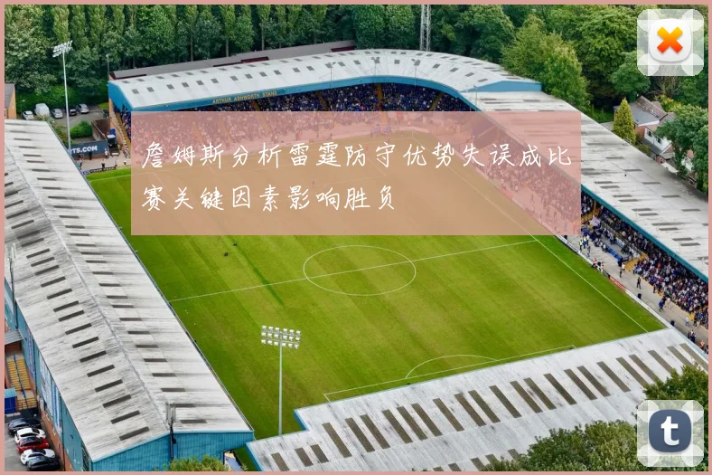 詹姆斯分析雷霆防守优势失误成比赛关键因素影响胜负