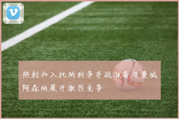 热刺加入托纳利争夺战准备与曼城阿森纳展开激烈竞争