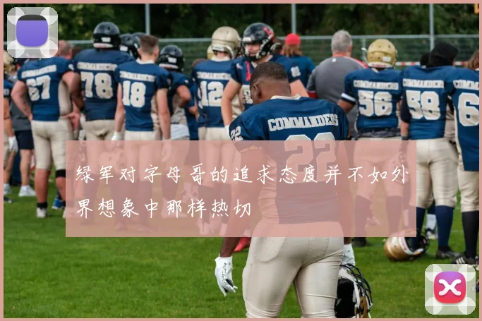 绿军对字母哥的追求态度并不如外界想象中那样热切