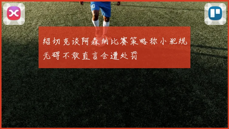 绍切克谈阿森纳比赛策略称小犯规无碍不敢直言会遭处罚