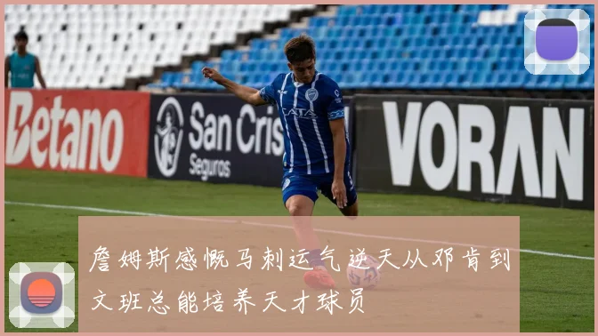 詹姆斯感慨马刺运气逆天从邓肯到文班总能培养天才球员