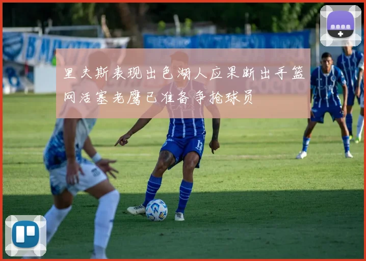 里夫斯表现出色湖人应果断出手篮网活塞老鹰已准备争抢球员
