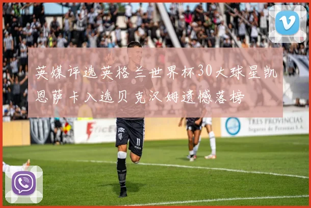英媒评选英格兰世界杯30大球星凯恩萨卡入选贝克汉姆遗憾落榜