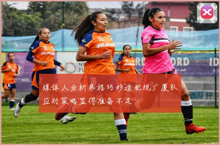 媒体人分析弗格巧妙造犯规广厦队应对策略显得准备不足