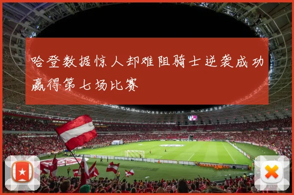 哈登数据惊人却难阻骑士逆袭成功赢得第七场比赛