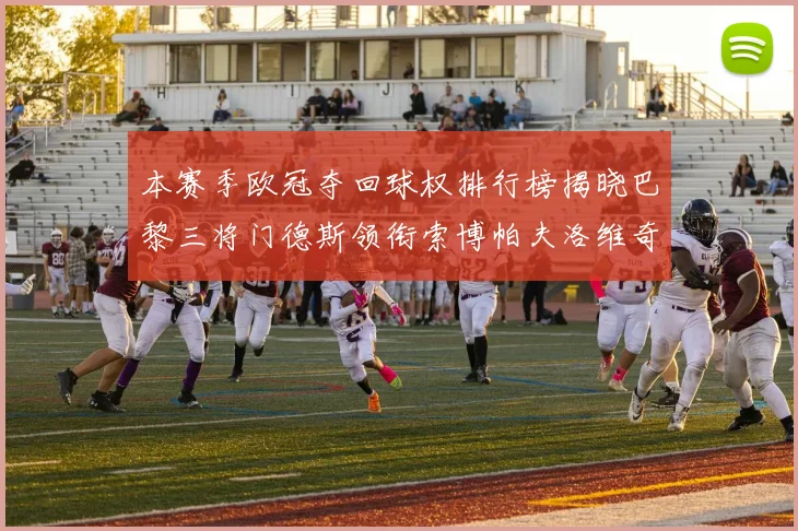 本赛季欧冠夺回球权排行榜揭晓巴黎三将门德斯领衔索博帕夫洛维奇紧随其后